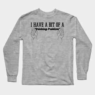 I Have A Bit Of A Drinking Problem - Beer & Alcohol Long Sleeve T-Shirt